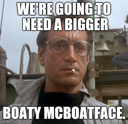 One of the top ten movie quotes of all time. | WE'RE GOING TO NEED A BIGGER; BOATY MCBOATFACE. | image tagged in jaws,boaty mcboatface | made w/ Imgflip meme maker