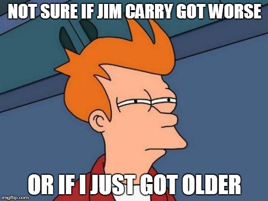 Futurama Fry Meme | NOT SURE IF JIM CARRY GOT WORSE; OR IF I JUST GOT OLDER | image tagged in memes,futurama fry | made w/ Imgflip meme maker