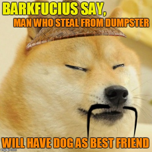 BARKFUCIUS SAY, WILL HAVE DOG AS BEST FRIEND MAN WHO STEAL FROM DUMPSTER | made w/ Imgflip meme maker