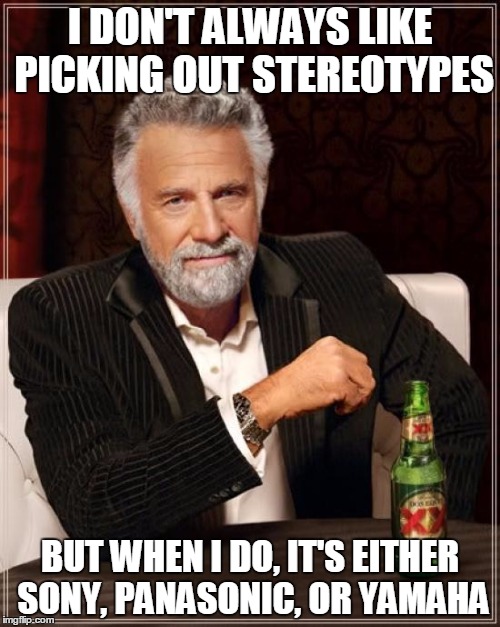 So many stereotypes out there... | I DON'T ALWAYS LIKE PICKING OUT STEREOTYPES; BUT WHEN I DO, IT'S EITHER SONY, PANASONIC, OR YAMAHA | image tagged in memes,the most interesting man in the world,stereotype,stereos,not what you think it is,i see what you did there | made w/ Imgflip meme maker
