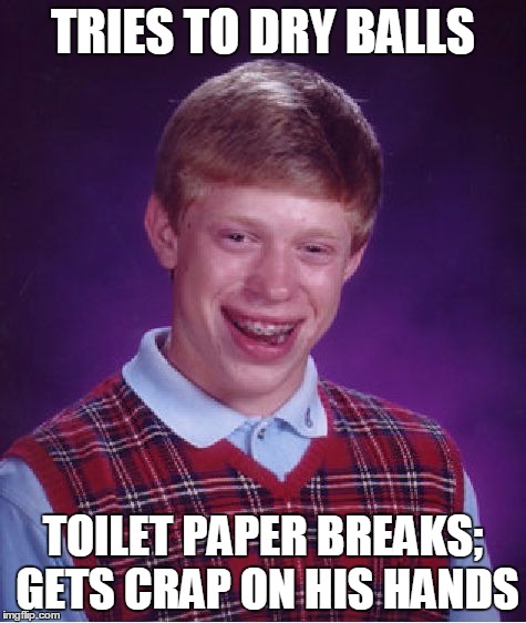 Bad Luck Brian Meme | TRIES TO DRY BALLS TOILET PAPER BREAKS; GETS CRAP ON HIS HANDS | image tagged in memes,bad luck brian | made w/ Imgflip meme maker