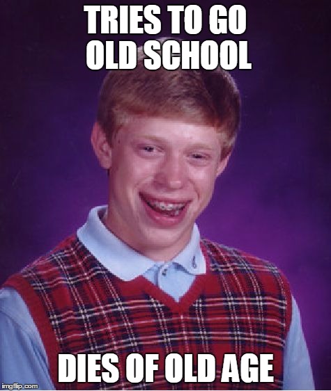 Bad Luck Brian Meme | TRIES TO GO OLD SCHOOL DIES OF OLD AGE | image tagged in memes,bad luck brian | made w/ Imgflip meme maker