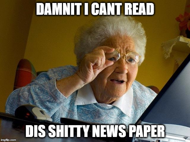 Grandma Finds The Internet | DAMNIT I CANT READ; DIS SHITTY NEWS PAPER | image tagged in memes,grandma finds the internet | made w/ Imgflip meme maker