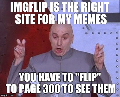 Imgflip you off | IMGFLIP IS THE RIGHT SITE FOR MY MEMES; YOU HAVE TO "FLIP" TO PAGE 300 TO SEE THEM | image tagged in memes,dr evil laser,meme,welcome to imgflip,imgflip down,imgflip draw | made w/ Imgflip meme maker