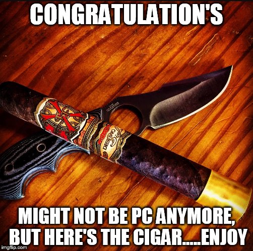 Cigarzzz | CONGRATULATION'S; MIGHT NOT BE PC ANYMORE, BUT HERE'S THE CIGAR.....ENJOY | image tagged in cigarzzz | made w/ Imgflip meme maker