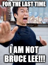 Angry Asian Meme | FOR THE LAST TIME; I AM NOT BRUCE LEE!!! | image tagged in memes,angry asian | made w/ Imgflip meme maker