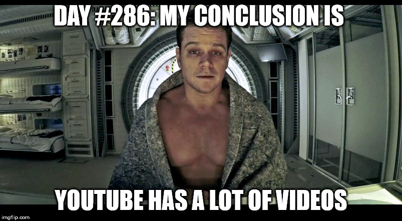 Matt Damon Science The Shit Out Of it | DAY #286: MY CONCLUSION IS; YOUTUBE HAS A LOT OF VIDEOS | image tagged in matt damon science the shit out of it | made w/ Imgflip meme maker