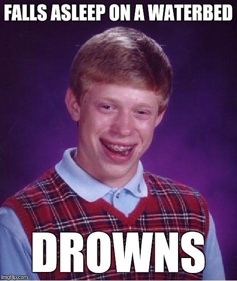 Bad Luck Brian | FALLS ASLEEP ON A WATERBED; DROWNS | image tagged in memes,bad luck brian,funny,watering the bed,it's hard to swim when you're unconscious,oh no | made w/ Imgflip meme maker