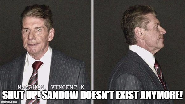 SHUT UP! SANDOW DOESN'T EXIST ANYMORE! | made w/ Imgflip meme maker
