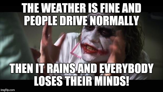 And everybody loses their minds Meme | THE WEATHER IS FINE AND PEOPLE DRIVE NORMALLY; THEN IT RAINS AND EVERYBODY LOSES THEIR MINDS! | image tagged in memes,and everybody loses their minds | made w/ Imgflip meme maker