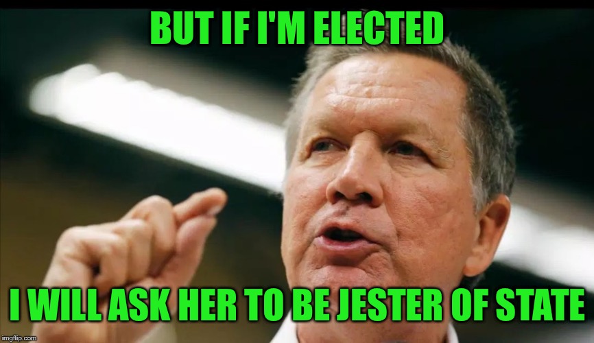 JOHN KASICH an interest | BUT IF I'M ELECTED I WILL ASK HER TO BE JESTER OF STATE | image tagged in john kasich an interest | made w/ Imgflip meme maker