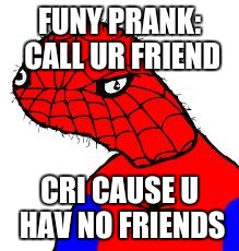 Spooderman | FUNY PRANK: CALL UR FRIEND; CRI CAUSE U HAV NO FRIENDS | image tagged in spooderman | made w/ Imgflip meme maker