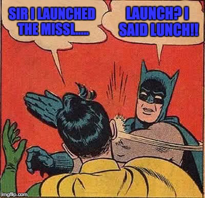 Batman Slapping Robin | SIR I LAUNCHED THE MISSL..... LAUNCH? I SAID LUNCH!! | image tagged in memes,batman slapping robin | made w/ Imgflip meme maker