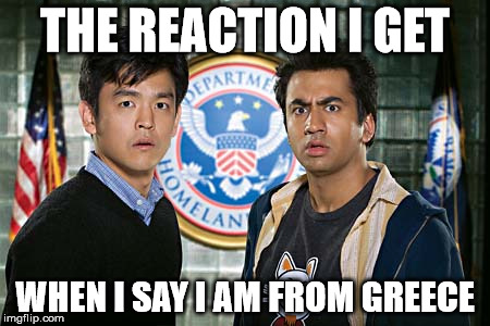 THE REACTION I GET; WHEN I SAY I AM FROM GREECE | image tagged in the reaction i get | made w/ Imgflip meme maker