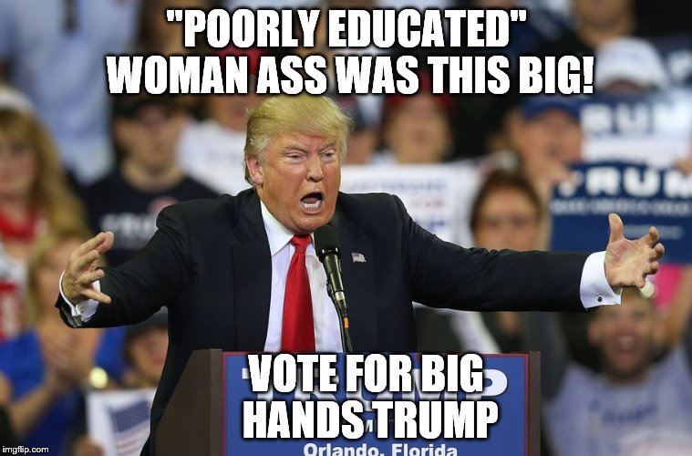 POORLY EDUCATED BIG ASS | "POORLY EDUCATED" WOMAN ASS WAS THIS BIG! VOTE FOR BIG HANDS TRUMP | image tagged in donald trump,donald trump approves,redneck,white trash | made w/ Imgflip meme maker
