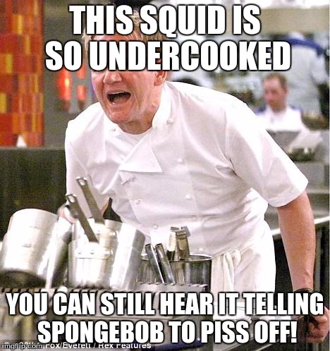 Chef Gordon Ramsay | THIS SQUID IS SO UNDERCOOKED; YOU CAN STILL HEAR IT TELLING SPONGEBOB TO PISS OFF! | image tagged in memes,chef gordon ramsay | made w/ Imgflip meme maker