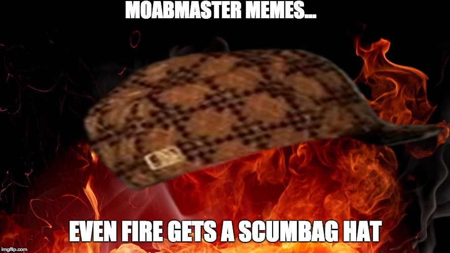 Fire With a Scumbag Hat | MOABMASTER MEMES... EVEN FIRE GETS A SCUMBAG HAT | image tagged in scumbag,fire,dumb,fuuny,funny,funny meme | made w/ Imgflip meme maker