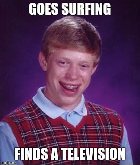 Bad Luck Brian Meme | GOES SURFING FINDS A TELEVISION | image tagged in memes,bad luck brian | made w/ Imgflip meme maker