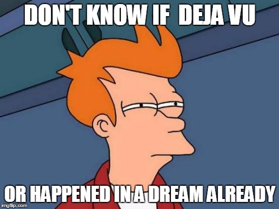 Futurama Fry | DON'T KNOW IF  DEJA VU; OR HAPPENED IN A DREAM ALREADY | image tagged in memes,futurama fry | made w/ Imgflip meme maker