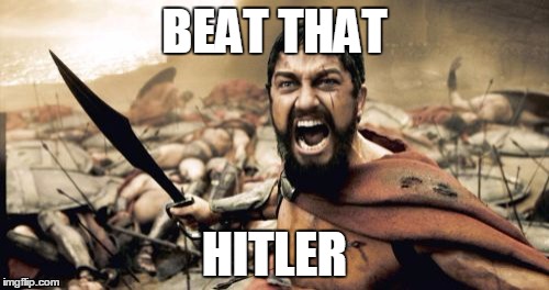 Sparta Leonidas | BEAT THAT; HITLER | image tagged in memes,sparta leonidas | made w/ Imgflip meme maker