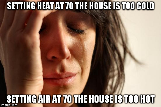 Why can't air be the perfect temperature? | SETTING HEAT AT 70 THE HOUSE IS TOO COLD; SETTING AIR AT 70 THE HOUSE IS TOO HOT | image tagged in memes,first world problems,i'm going to freeze to death,now i'm going to bake,life is hard | made w/ Imgflip meme maker
