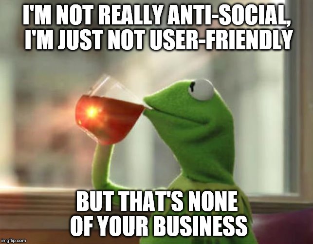But That's None Of My Business (Neutral) | I'M NOT REALLY ANTI-SOCIAL, I'M JUST NOT USER-FRIENDLY; BUT THAT'S NONE OF YOUR BUSINESS | image tagged in memes,but thats none of my business neutral | made w/ Imgflip meme maker