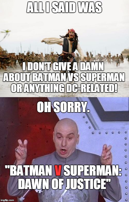 Jack Sparrow being chased | ALL I SAID WAS; I DON'T GIVE A DAMN ABOUT BATMAN VS SUPERMAN OR ANYTHING DC-RELATED! OH SORRY. V; "BATMAN     SUPERMAN: DAWN OF JUSTICE" | image tagged in jack sparrow being chased,memes,dr evil air quotes,marvel,dc,batman vs superman | made w/ Imgflip meme maker