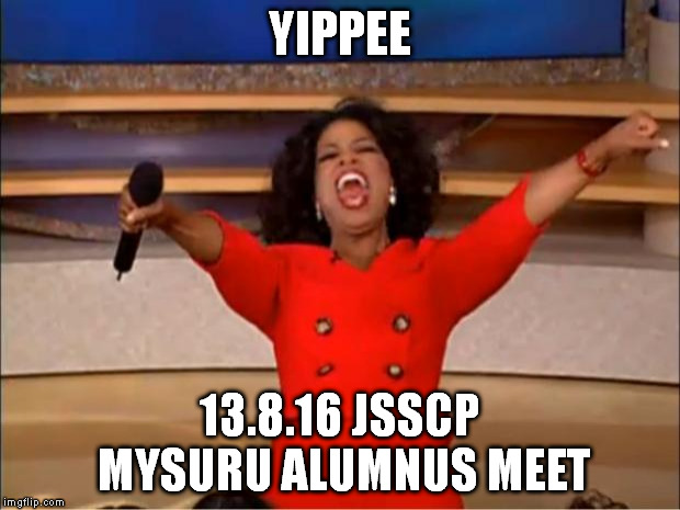Oprah You Get A | YIPPEE; 13.8.16 JSSCP MYSURU ALUMNUS MEET | image tagged in memes,oprah you get a | made w/ Imgflip meme maker