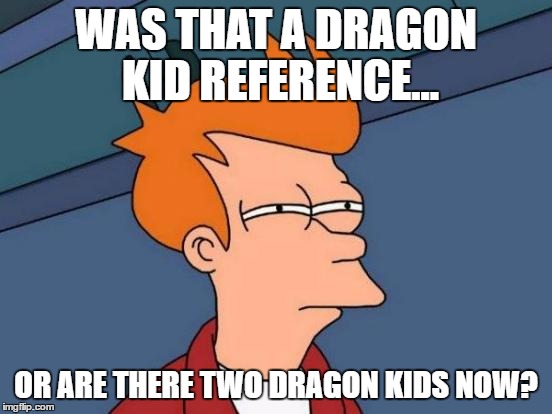 Futurama Fry Meme | WAS THAT A DRAGON KID REFERENCE... OR ARE THERE TWO DRAGON KIDS NOW? | image tagged in memes,futurama fry | made w/ Imgflip meme maker