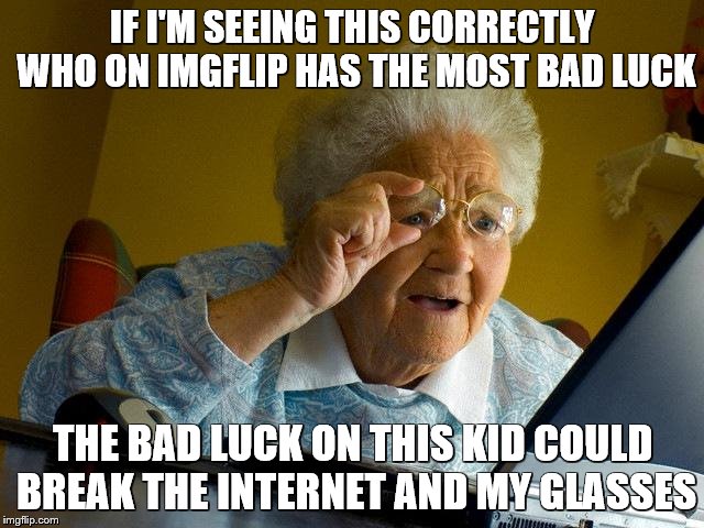 Grandma Finds The Internet Meme | IF I'M SEEING THIS CORRECTLY WHO ON IMGFLIP HAS THE MOST BAD LUCK; THE BAD LUCK ON THIS KID COULD BREAK THE INTERNET AND MY GLASSES | image tagged in memes,grandma finds the internet | made w/ Imgflip meme maker