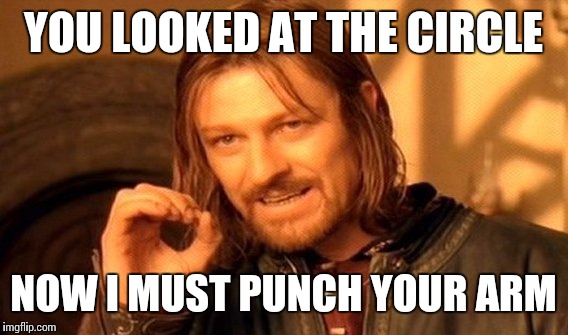 I miss high school | YOU LOOKED AT THE CIRCLE; NOW I MUST PUNCH YOUR ARM | image tagged in memes,one does not simply | made w/ Imgflip meme maker
