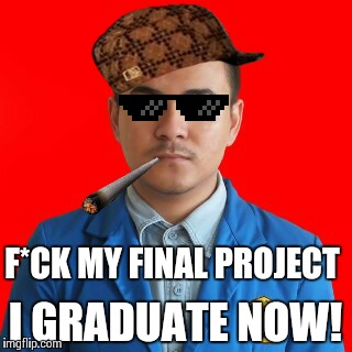 When your lecturers and the final project are too f*cking annoying | F*CK MY FINAL PROJECT; I GRADUATE NOW! | image tagged in thug life,thug,student,university,graduation,graduate | made w/ Imgflip meme maker