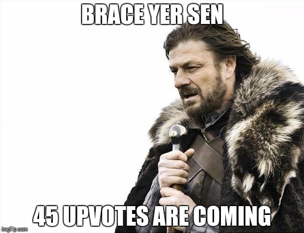 Brace Yourselves X is Coming Meme | BRACE YER SEN 45 UPVOTES ARE COMING | image tagged in memes,brace yourselves x is coming | made w/ Imgflip meme maker