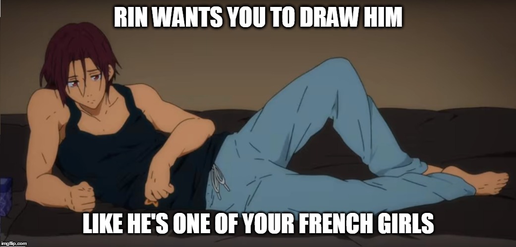 Rin French Girls | RIN WANTS YOU TO DRAW HIM; LIKE HE'S ONE OF YOUR FRENCH GIRLS | image tagged in free,iwatobi,free eternal summer,rin,draw me like one of your french girls | made w/ Imgflip meme maker