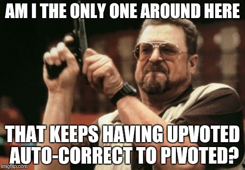 Am I The Only One Around Here | AM I THE ONLY ONE AROUND HERE; THAT KEEPS HAVING UPVOTED AUTO-CORRECT TO PIVOTED? | image tagged in memes,am i the only one around here | made w/ Imgflip meme maker