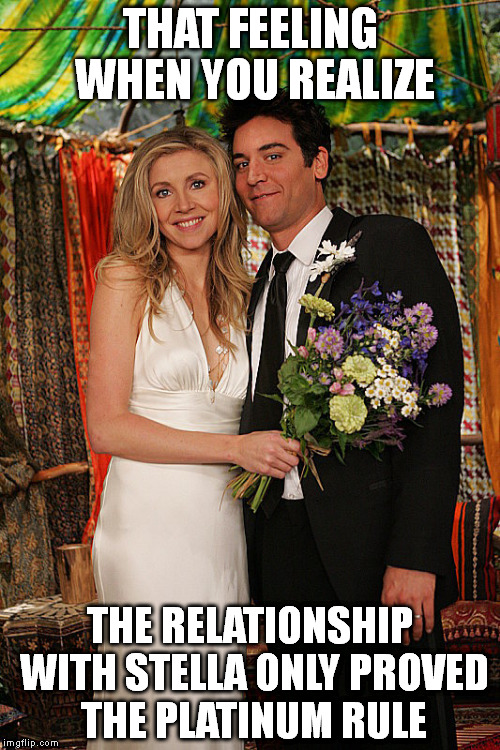 THAT FEELING WHEN YOU REALIZE; THE RELATIONSHIP WITH STELLA ONLY PROVED THE PLATINUM RULE | image tagged in platnum | made w/ Imgflip meme maker