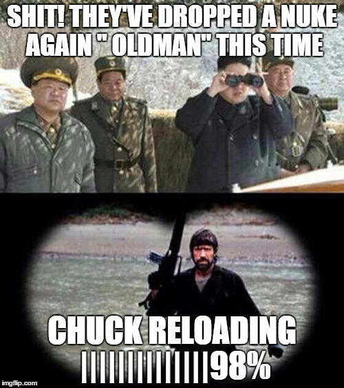 chuck norris | SHIT! THEY'VE DROPPED A NUKE AGAIN " OLDMAN" THIS TIME; CHUCK RELOADING ||||||||||||||98% | image tagged in chuck norris | made w/ Imgflip meme maker
