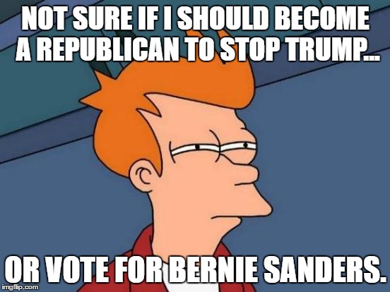 Cant stop the powers to be.  | NOT SURE IF I SHOULD BECOME A REPUBLICAN TO STOP TRUMP... OR VOTE FOR BERNIE SANDERS. | image tagged in memes,futurama fry,trump hillary bernie sanders | made w/ Imgflip meme maker