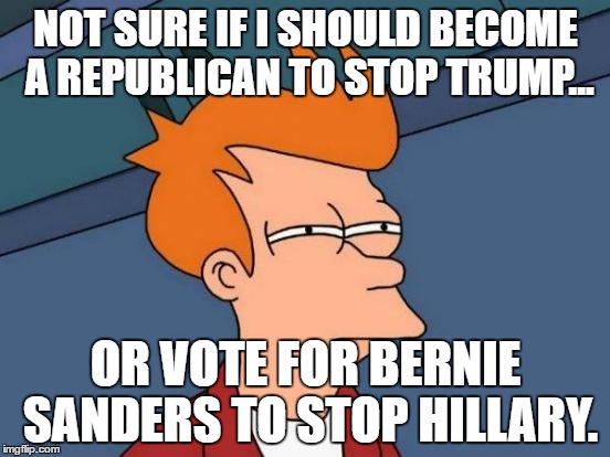 Cant stop the power.  | NOT SURE IF I SHOULD BECOME A REPUBLICAN TO STOP TRUMP... OR VOTE FOR BERNIE SANDERS TO STOP HILLARY. | image tagged in memes,futurama fry | made w/ Imgflip meme maker