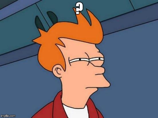 Futurama Fry | ? | image tagged in memes,futurama fry | made w/ Imgflip meme maker