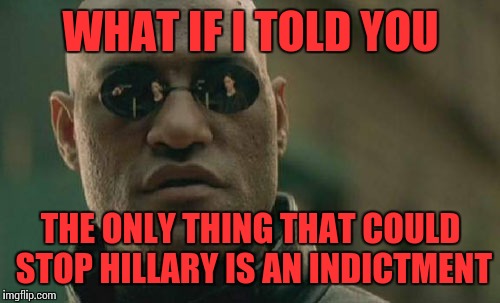 Matrix Morpheus Meme | WHAT IF I TOLD YOU THE ONLY THING THAT COULD STOP HILLARY IS AN INDICTMENT | image tagged in memes,matrix morpheus | made w/ Imgflip meme maker