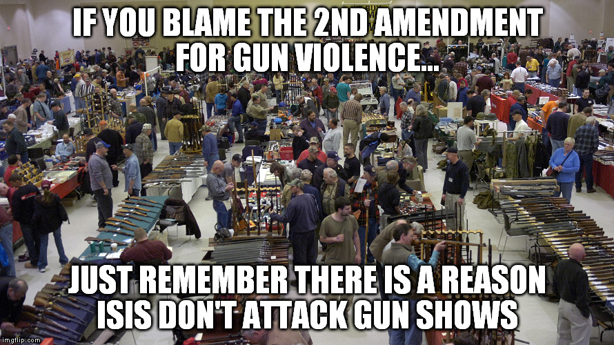 the founding fathers had it right | IF YOU BLAME THE 2ND AMENDMENT FOR GUN VIOLENCE... JUST REMEMBER THERE IS A REASON ISIS DON'T ATTACK GUN SHOWS | image tagged in 2nd amendment | made w/ Imgflip meme maker