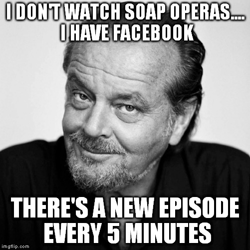 I DON'T WATCH SOAP OPERAS.... I HAVE FACEBOOK THERE'S A NEW EPISODE EVERY 5 MINUTES | made w/ Imgflip meme maker