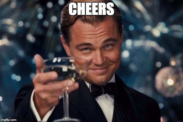 CHEERS | image tagged in memes,leonardo dicaprio cheers | made w/ Imgflip meme maker