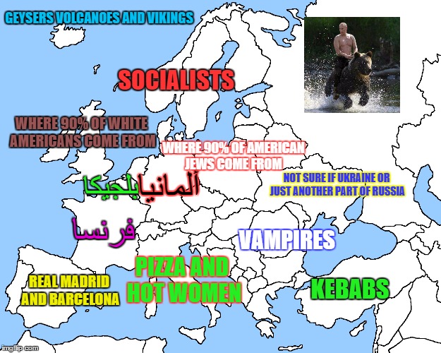 My narrow view of Europe | GEYSERS VOLCANOES AND VIKINGS; SOCIALISTS; WHERE 90% OF WHITE AMERICANS COME FROM; WHERE 90% OF AMERICAN JEWS COME FROM; NOT SURE IF UKRAINE OR JUST ANOTHER PART OF RUSSIA; ألمانيا; بلجيكا; فرنسا; VAMPIRES; PIZZA AND HOT WOMEN; REAL MADRID AND BARCELONA; KEBABS | image tagged in memes,europe,map,labels | made w/ Imgflip meme maker