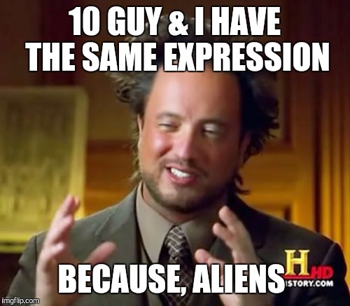 Ancient Aliens | 10 GUY & I HAVE THE SAME EXPRESSION; BECAUSE, ALIENS | image tagged in memes,ancient aliens | made w/ Imgflip meme maker