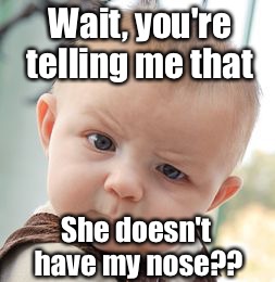 Skeptical Baby Meme | Wait, you're telling me that; She doesn't have my nose?? | image tagged in memes,skeptical baby,nose,so youre telling me | made w/ Imgflip meme maker