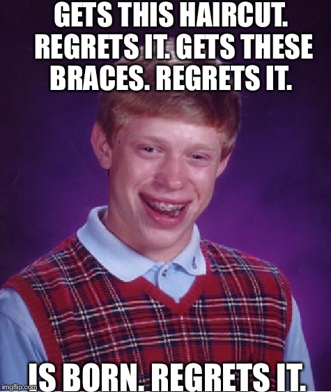 Bad Luck Brian Meme | GETS THIS HAIRCUT. REGRETS IT. GETS THESE BRACES. REGRETS IT. IS BORN. REGRETS IT. | image tagged in memes,bad luck brian | made w/ Imgflip meme maker