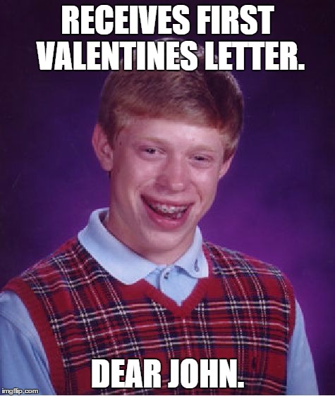 Bad Luck Brian Meme | RECEIVES FIRST VALENTINES LETTER. DEAR JOHN. | image tagged in memes,bad luck brian | made w/ Imgflip meme maker