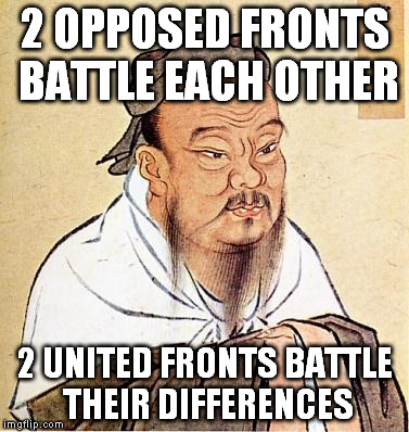 Confucious say | 2 OPPOSED FRONTS BATTLE EACH OTHER; 2 UNITED FRONTS BATTLE THEIR DIFFERENCES | image tagged in confucious say | made w/ Imgflip meme maker